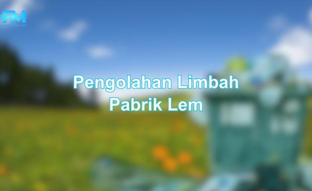 Pengolahan Limbah Pabrik Lem